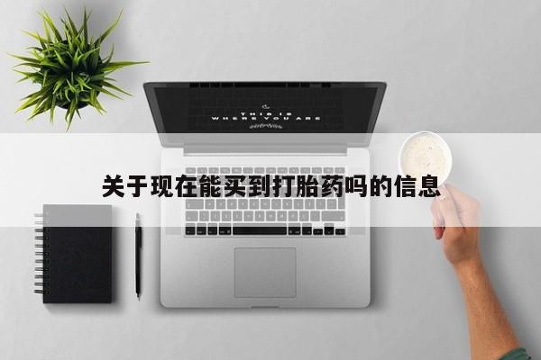 药流药购买联系关于现在能买到打胎药吗的信息