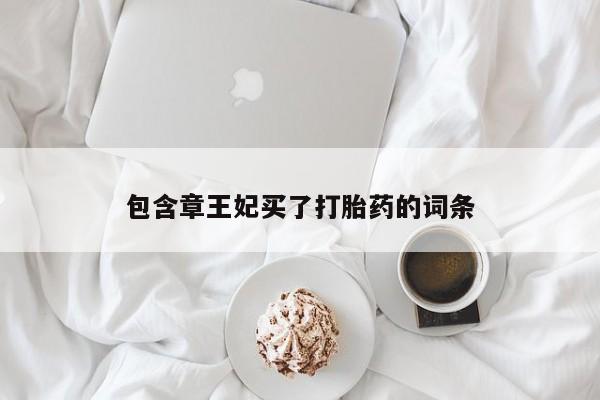 药流药购买联系包含章王妃买了打胎药的词条