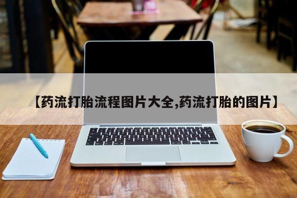 药流药购买联系【药流打胎流程图片大全,药流打胎的图片】