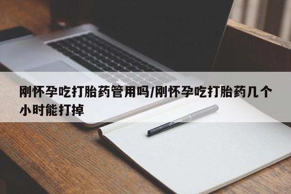 药流药购买联系刚怀孕吃打胎药管用吗/刚怀孕吃打胎药几个小时能打掉