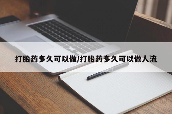 药流药购买联系打胎药多久可以做/打胎药多久可以做人流