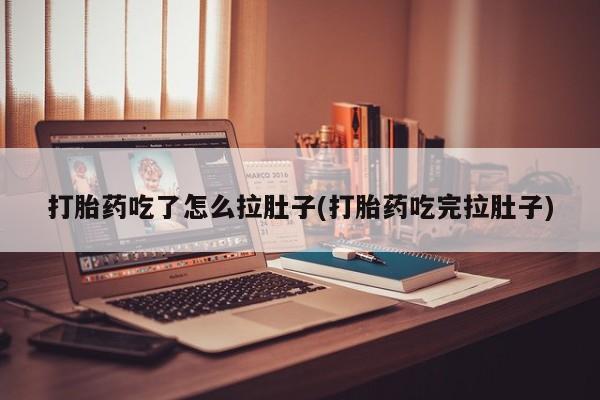 药流药购买联系打胎药吃了怎么拉肚子(打胎药吃完拉肚子)