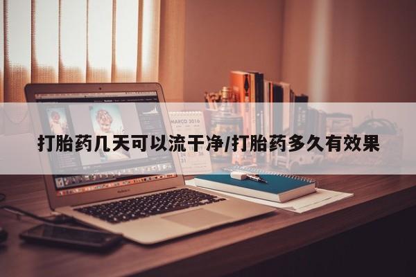 药流药购买联系打胎药几天可以流干净/打胎药多久有效果